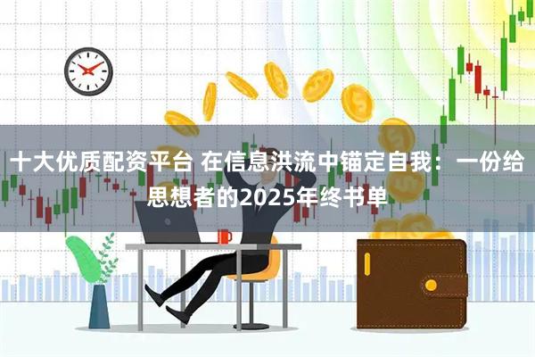 十大优质配资平台 在信息洪流中锚定自我：一份给思想者的2025年终书单