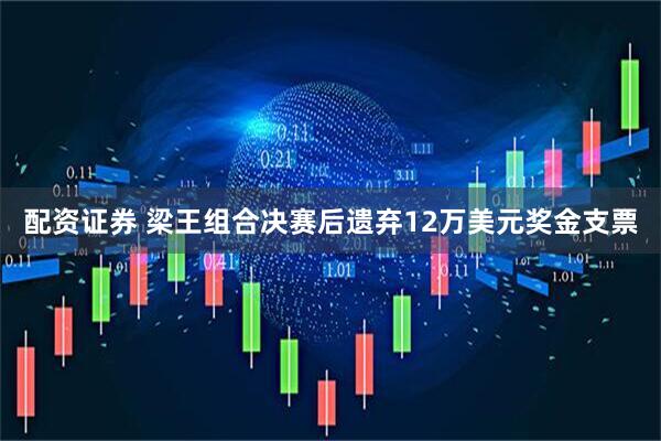 配资证券 梁王组合决赛后遗弃12万美元奖金支票