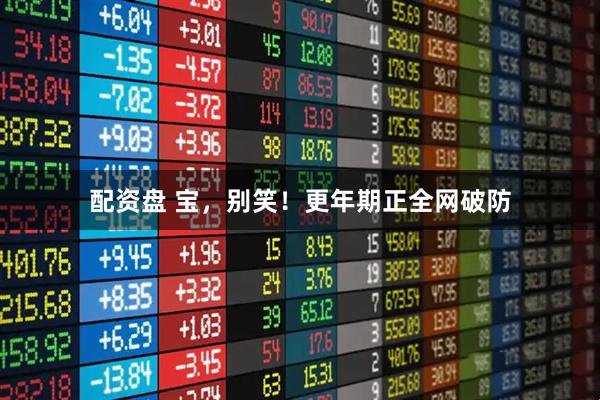 配资盘 宝，别笑！更年期正全网破防
