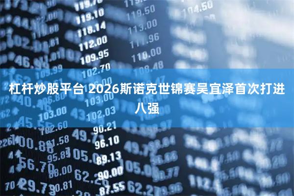 杠杆炒股平台 2026斯诺克世锦赛吴宜泽首次打进八强