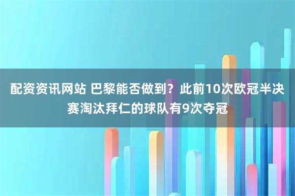 配资资讯网站 巴黎能否做到？此前10次欧冠半决赛淘汰拜仁的球队有9次夺冠
