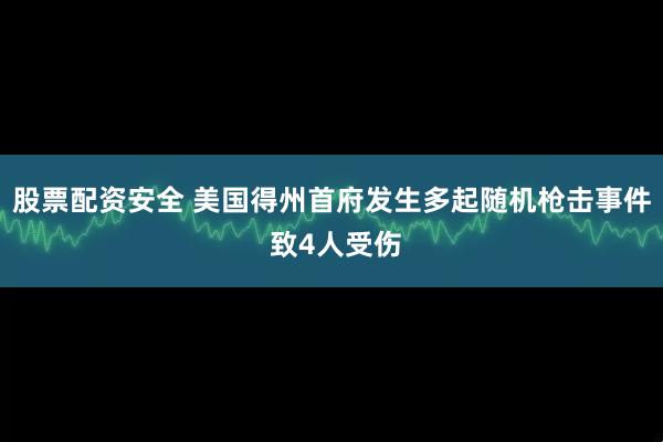 股票配资安全 美国得州首府发生多起随机枪击事件 致4人受伤
