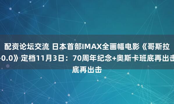 配资论坛交流 日本首部IMAX全画幅电影《哥斯拉-0.0》定档11月3日：70周年纪念+奥斯卡班底再出击