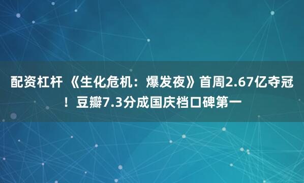 配资杠杆 《生化危机:爆发夜》首周2.67亿夺冠!豆瓣7.3分成国庆档口碑第一